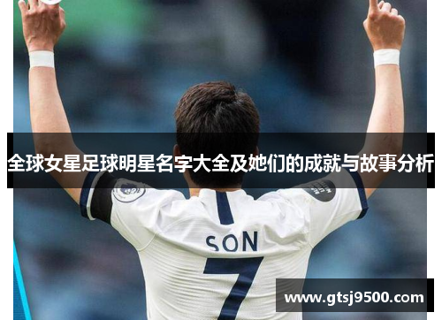 全球女星足球明星名字大全及她们的成就与故事分析