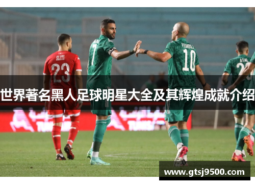 世界著名黑人足球明星大全及其辉煌成就介绍
