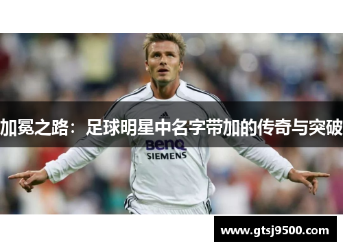 加冕之路：足球明星中名字带加的传奇与突破