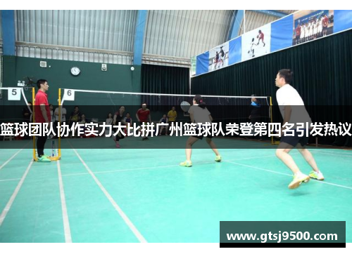 篮球团队协作实力大比拼广州篮球队荣登第四名引发热议