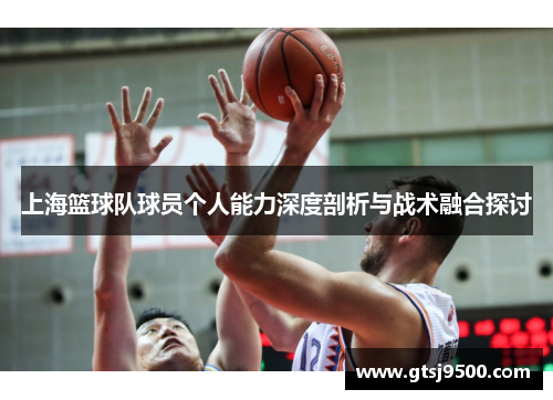 上海篮球队球员个人能力深度剖析与战术融合探讨
