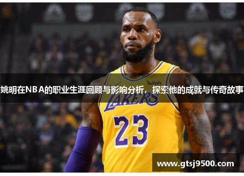 姚明在NBA的职业生涯回顾与影响分析，探索他的成就与传奇故事