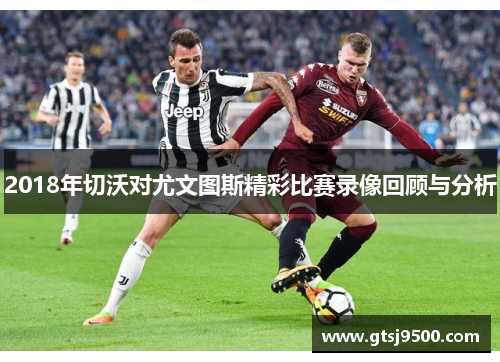 2018年切沃对尤文图斯精彩比赛录像回顾与分析