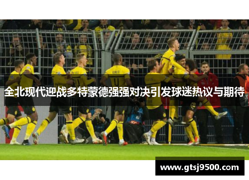 全北现代迎战多特蒙德强强对决引发球迷热议与期待