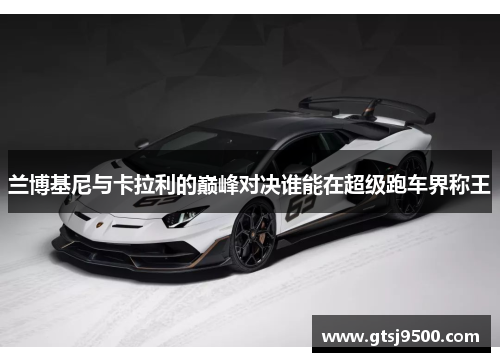 兰博基尼与卡拉利的巅峰对决谁能在超级跑车界称王