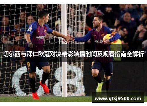 切尔西与拜仁欧冠对决精彩转播时间及观看指南全解析