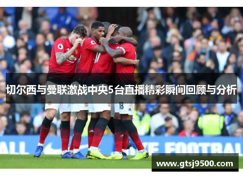 切尔西与曼联激战中央5台直播精彩瞬间回顾与分析
