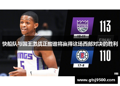 快船队与国王激战正酣谁将赢得这场西部对决的胜利