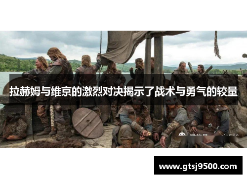 拉赫姆与维京的激烈对决揭示了战术与勇气的较量