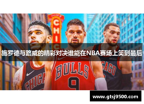 施罗德与路威的精彩对决谁能在NBA赛场上笑到最后