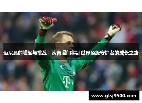 迈尼昂的崛起与挑战：从青涩门将到世界顶级守护者的成长之路
